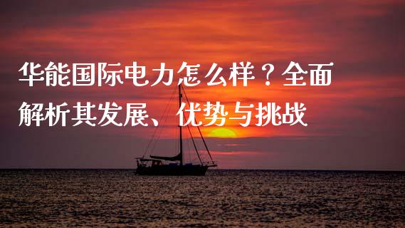 华能国际电力怎么样？全面解析其发展、优势与挑战_https://m.kuaijiepai.net_债券投资_第1张