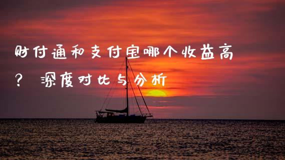 财付通和支付宝哪个收益高？ 深度对比与分析_https://m.kuaijiepai.net_资产证券化_第1张
