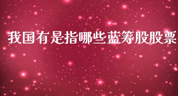 我国有是指哪些蓝筹股股票_https://m.kuaijiepai.net_债券投资_第1张