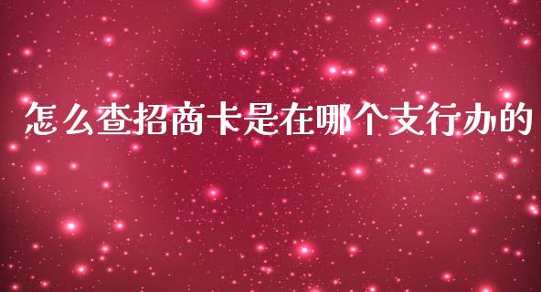 怎么查招商卡是在哪个支行办的_https://m.kuaijiepai.net_股票交易_第1张