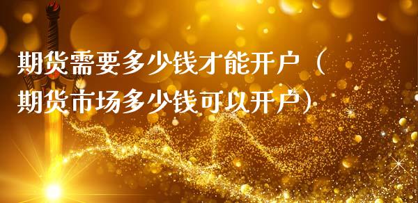 期货需要多少钱才能开户（期货市场多少钱可以开户）_https://m.kuaijiepai.net_资产证券化_第1张