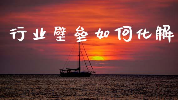 行业壁垒如何化解_https://m.kuaijiepai.net_股票交易_第1张