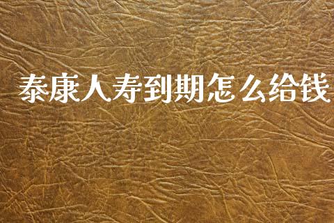 泰康人寿到期怎么给钱_https://m.kuaijiepai.net_股票交易_第1张