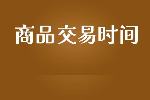 商品交易时间_https://m.kuaijiepai.net_债券投资_第1张