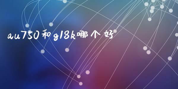 au750和g18k哪个好_https://m.kuaijiepai.net_债券投资_第1张