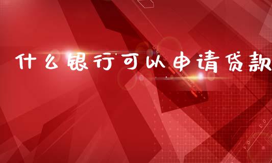 什么银行可以申请贷款_https://m.kuaijiepai.net_债券投资_第1张