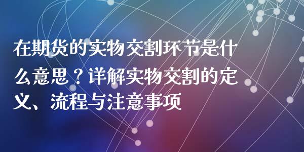 在期货的实物交割环节是什么意思？详解实物交割的定义、流程与注意事项_https://m.kuaijiepai.net_股票交易_第1张