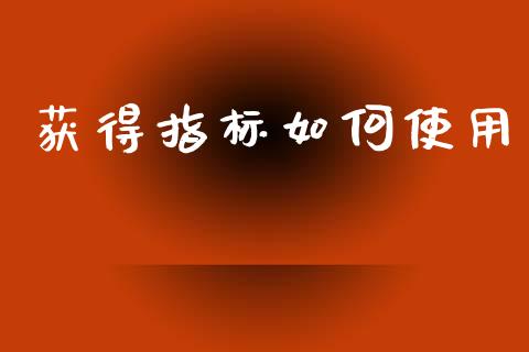 获得指标如何使用_https://m.kuaijiepai.net_股票交易_第1张