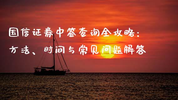 国信证券中签查询全攻略:方法、时间与常见问题解答_货币基金_第1张_货币基金_债券投资_股票交易_资产证券化 国信证券中签查询全攻略:方法、时间与常见问题解答_https://m.kuaijiepai.net_货币基金_第1张