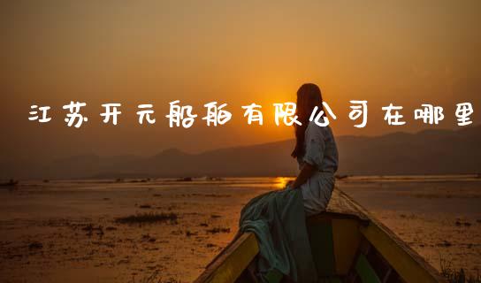 江苏开元船舶有限公司在哪里_https://m.kuaijiepai.net_货币基金_第1张