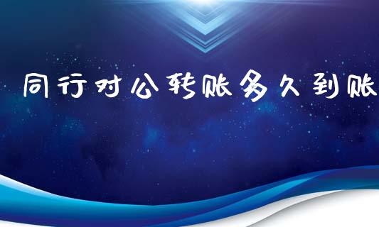 同行对公转账多久到账_https://m.kuaijiepai.net_货币基金_第1张