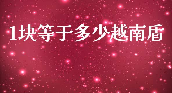 1块等于多少越南盾_https://m.kuaijiepai.net_货币基金_第1张