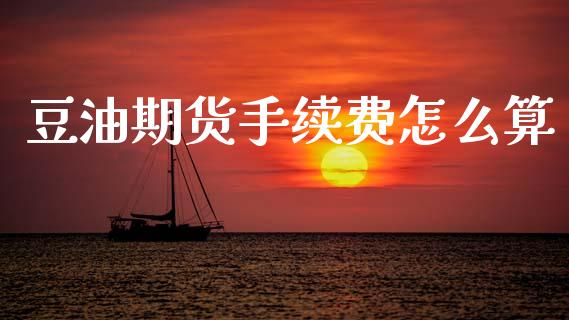 豆油期货手续费怎么算_https://m.kuaijiepai.net_债券投资_第1张