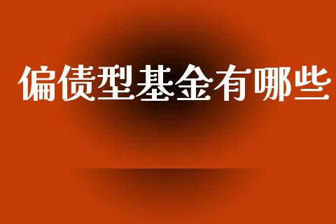 偏债型基金有哪些_https://m.kuaijiepai.net_债券投资_第1张