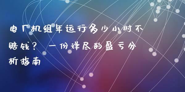 电厂机组年运行多少小时不赔钱？ 一份详尽的盈亏分析指南_https://m.kuaijiepai.net_债券投资_第1张