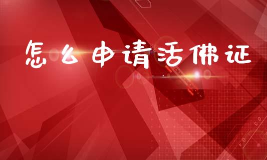 怎么申请活佛证_https://m.kuaijiepai.net_货币基金_第1张