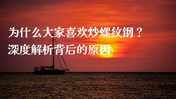 为什么大家喜欢炒螺纹钢？深度解析背后的原因_https://m.kuaijiepai.net_股票交易_第1张