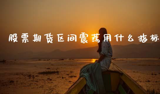 股票期货区间震荡用什么指标_https://m.kuaijiepai.net_股票交易_第1张