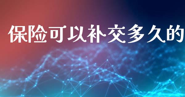 保险可以补交多久的_https://m.kuaijiepai.net_货币基金_第1张