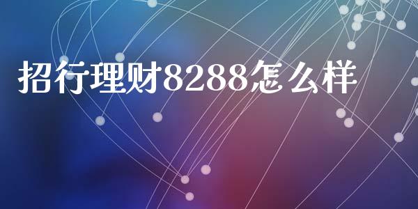 招行理财8288怎么样_https://m.kuaijiepai.net_股票交易_第1张