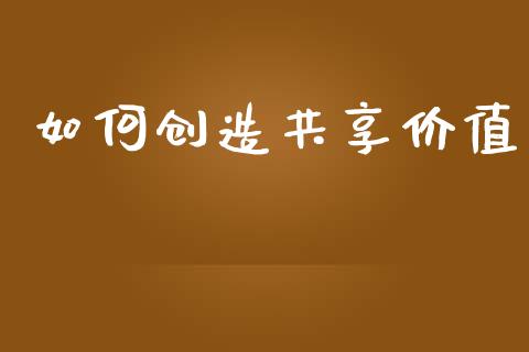 如何创造共享价值_https://m.kuaijiepai.net_股票交易_第1张