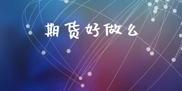 期货好做么_https://m.kuaijiepai.net_股票交易_第1张