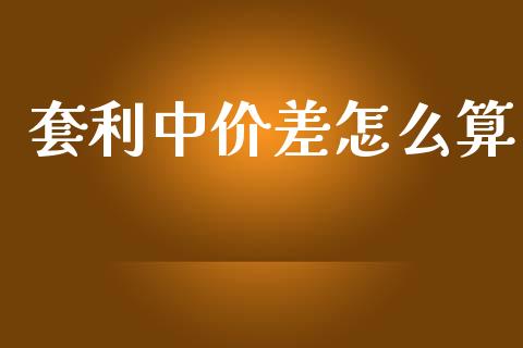 套利中价差怎么算_https://m.kuaijiepai.net_股票交易_第1张