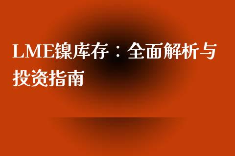 LME镍库存：全面解析与投资指南_https://m.kuaijiepai.net_债券投资_第1张