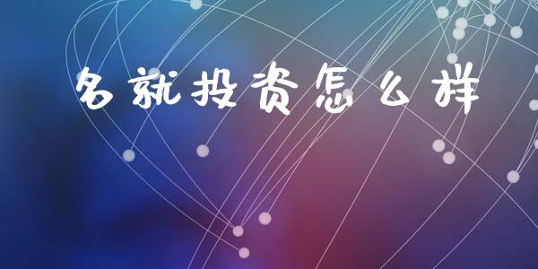 名就投资怎么样_https://m.kuaijiepai.net_股票交易_第1张