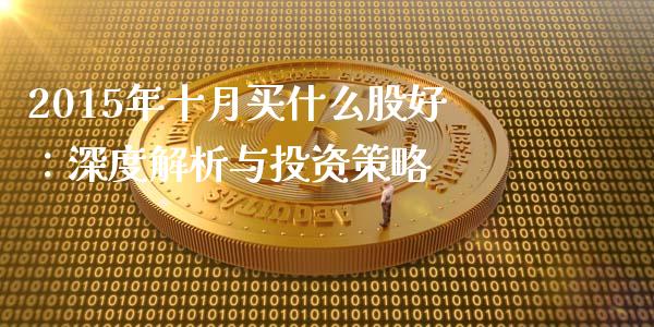 2015年十月买什么股好：深度解析与投资策略_https://m.kuaijiepai.net_货币基金_第1张