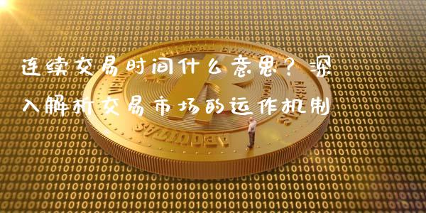 连续交易时间什么意思？深入解析交易市场的运作机制_https://m.kuaijiepai.net_股票交易_第1张
