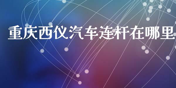 重庆西仪汽车连杆在哪里_https://m.kuaijiepai.net_债券投资_第1张