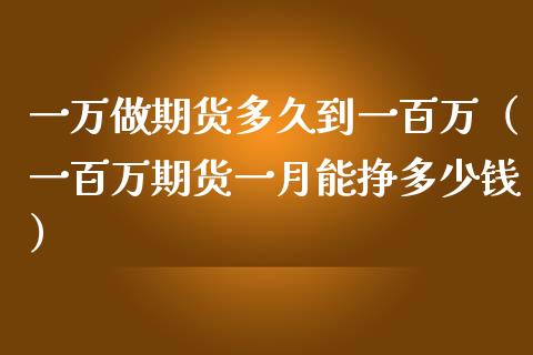 一万做期货多久到一百万（一百万期货一月能挣多少钱）_https://m.kuaijiepai.net_债券投资_第1张