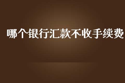 哪个银行汇款不收手续费_https://m.kuaijiepai.net_债券投资_第1张