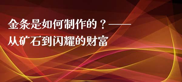 金条是如何制作的？—— 从矿石到闪耀的财富_https://m.kuaijiepai.net_股票交易_第1张