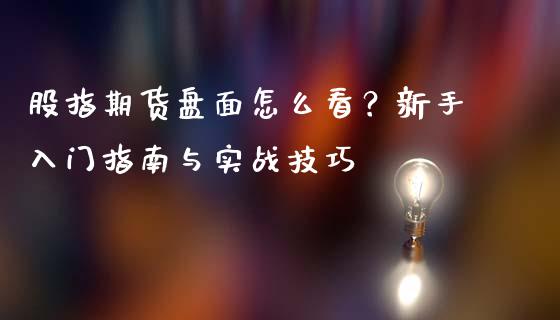 股指期货盘面怎么看?新手入门指南与实战技巧_债券投资_第1张_货币基金_债券投资_股票交易_资产证券化 股指期货盘面怎么看?新手入门指南与实战技巧_https://m.kuaijiepai.net_债券投资_第1张