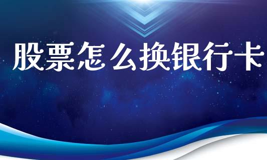 股票怎么换银行卡_https://m.kuaijiepai.net_股票交易_第1张