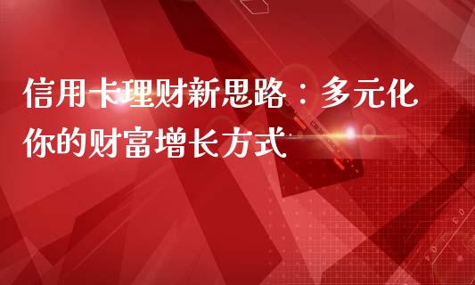 信用卡理财新思路：多元化你的财富增长方式_https://m.kuaijiepai.net_资产证券化_第1张