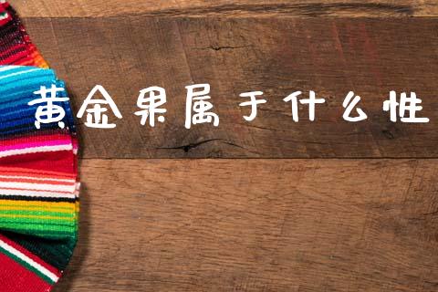 黄金果属于什么性_https://m.kuaijiepai.net_股票交易_第1张