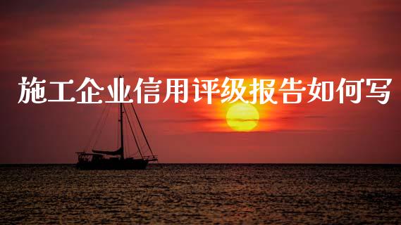 施工企业信用评级报告如何写_https://m.kuaijiepai.net_债券投资_第1张