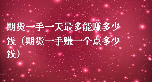 期货一手一天最多能赚多少钱（期货一手赚一个点多少钱）_https://m.kuaijiepai.net_债券投资_第1张