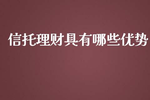 信托理财具有哪些优势_https://m.kuaijiepai.net_货币基金_第1张