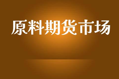 原料期货市场_https://m.kuaijiepai.net_债券投资_第1张