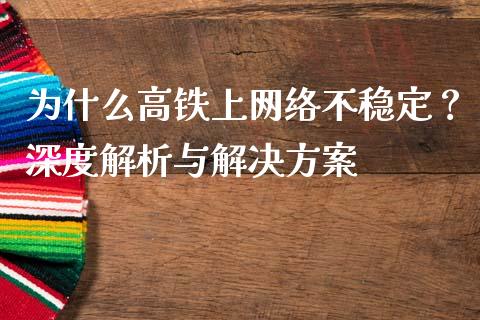 为什么高铁上网络不稳定？深度解析与解决方案_https://m.kuaijiepai.net_货币基金_第1张