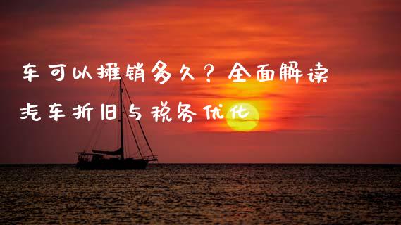 车可以摊销多久？全面解读汽车折旧与税务优化_https://m.kuaijiepai.net_债券投资_第1张