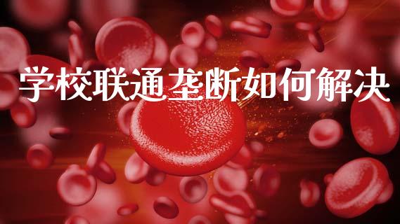 学校联通垄断如何解决_https://m.kuaijiepai.net_货币基金_第1张
