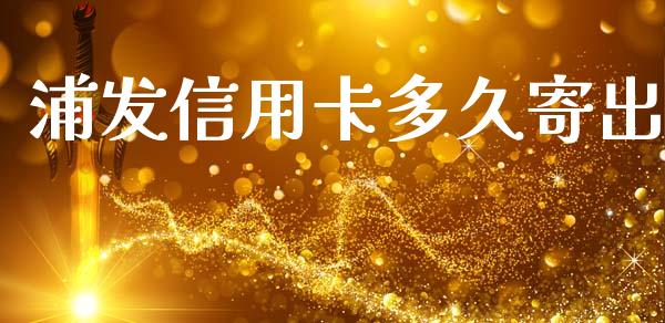 浦发信用卡多久寄出_https://m.kuaijiepai.net_股票交易_第1张