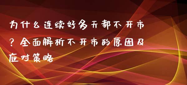 为什么连续好多天都不开市？全面解析不开市的原因及应对策略_https://m.kuaijiepai.net_债券投资_第1张