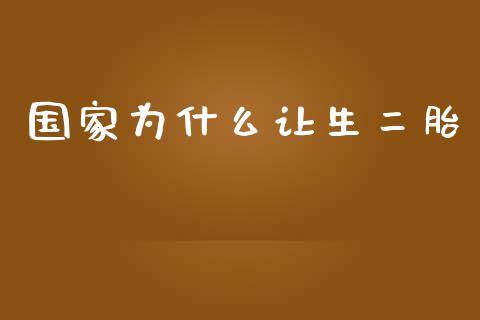国家为什么让生二胎_https://m.kuaijiepai.net_货币基金_第1张