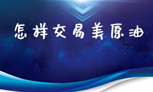 怎样交易美原油_https://m.kuaijiepai.net_债券投资_第1张